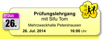 26. Juli Prüfungslehrgang mit Sifu Tom Mehrzweckhalle Petershausen 26. Jul. 2014	 	  16:00 Uhr